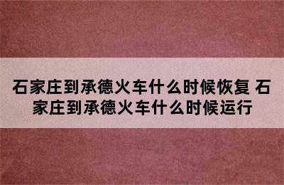 石家庄到承德火车什么时候恢复 石家庄到承德火车什么时候运行